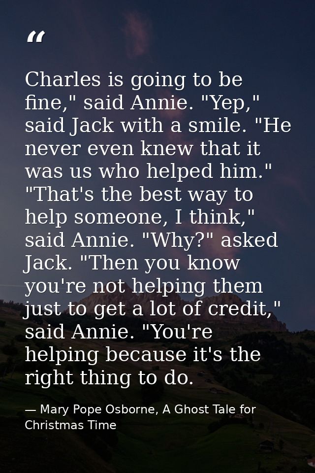Charles is going to be fine," said Annie. "Yep," said Jack with a smile. "He never even knew that it was us who helped h — Mary Pope Osborne, A Ghost Tale for Christmas Time