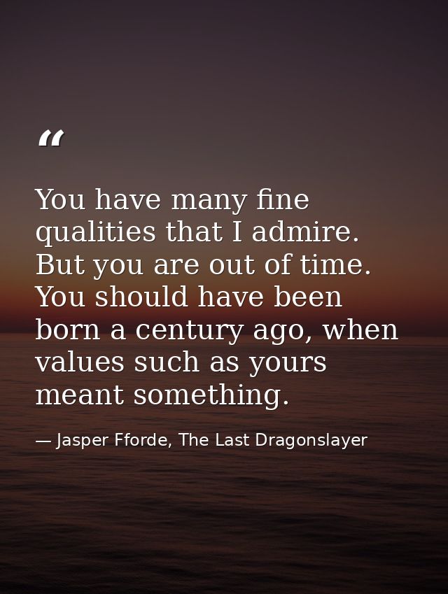 You have many fine qualities that I admire. But you are out of time. You should have been born a century ago, when value — Jasper Fforde, The Last Dragonslayer