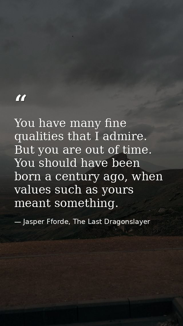 You have many fine qualities that I admire. But you are out of time. You should have been born a century ago, when value — Jasper Fforde, The Last Dragonslayer