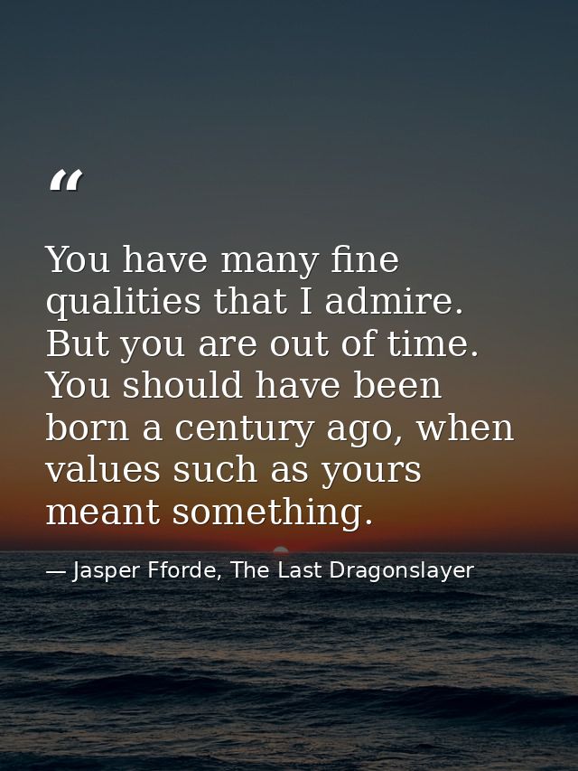 You have many fine qualities that I admire. But you are out of time. You should have been born a century ago, when value — Jasper Fforde, The Last Dragonslayer