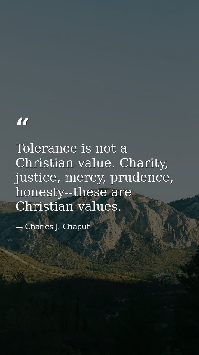 Tolerance is not a Christian value. Charity, justice, mercy, prudence, honesty--these are Christian values. — Charles J. Chaput