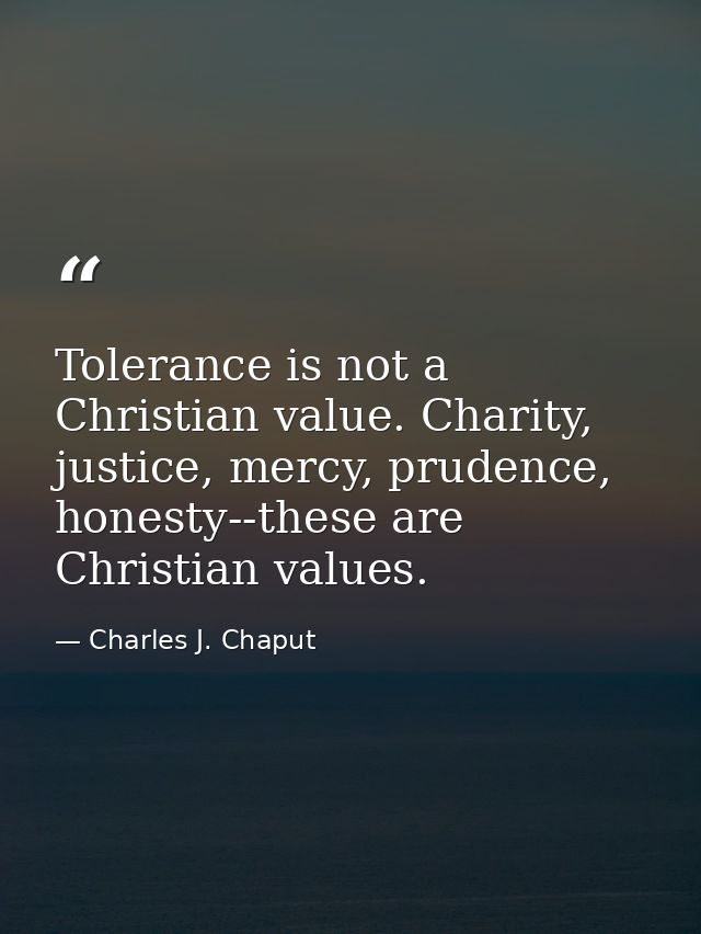 Tolerance is not a Christian value. Charity, justice, mercy, prudence, honesty--these are Christian values. — Charles J. Chaput