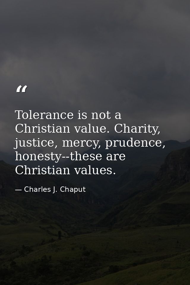 Tolerance is not a Christian value. Charity, justice, mercy, prudence, honesty--these are Christian values. — Charles J. Chaput