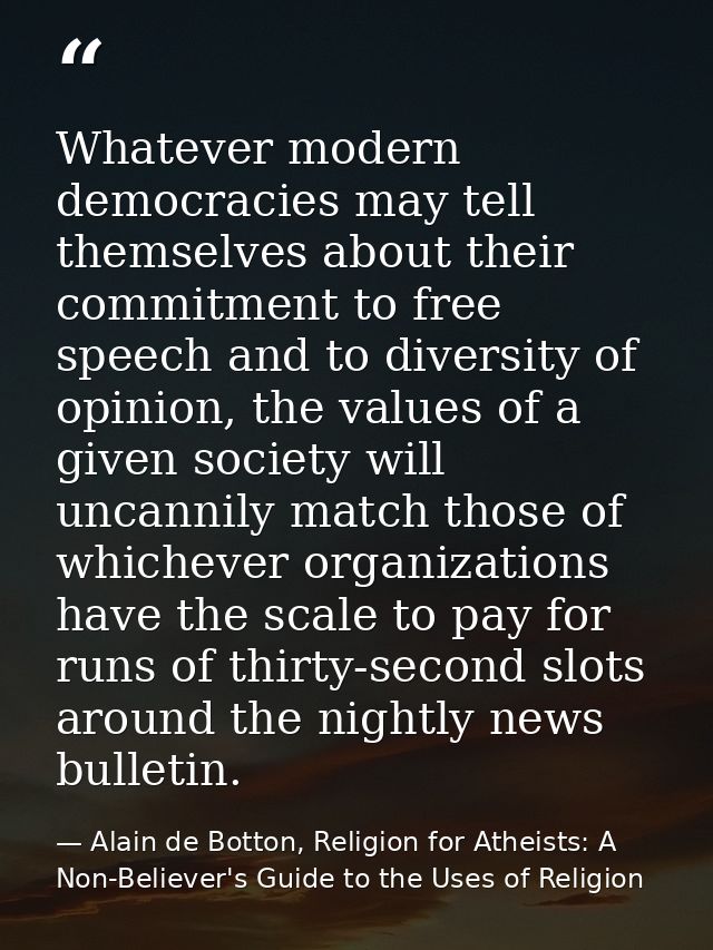 Whatever modern democracies may tell themselves about their commitment to free speech and to diversity of opinion, the v — Alain de Botton, Religion for Atheists: A Non-Believer's Guide to the Uses of Religion