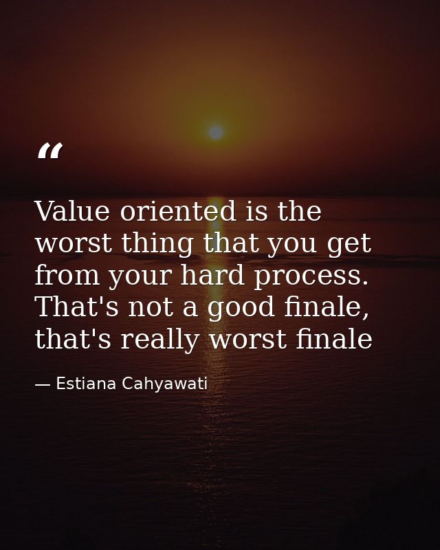 Value oriented is the worst thing that you get from your hard process. That's not a good finale, that's really worst fin — Estiana Cahyawati