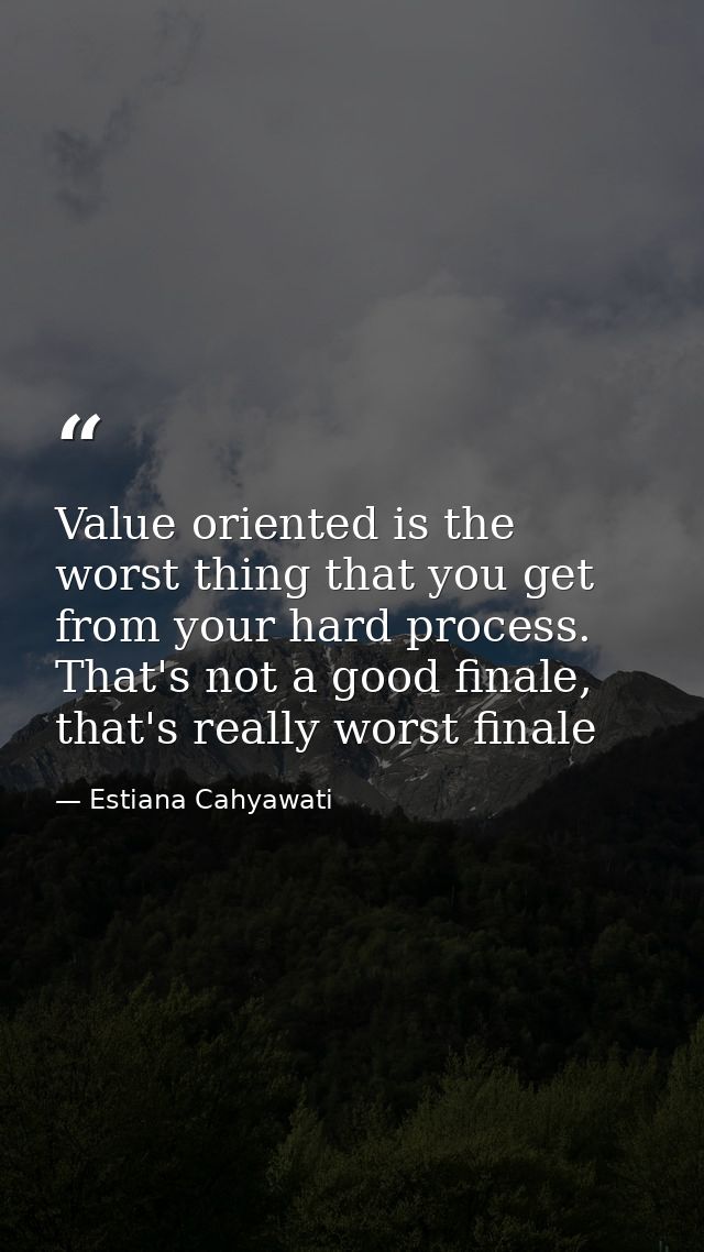 Value oriented is the worst thing that you get from your hard process. That's not a good finale, that's really worst fin — Estiana Cahyawati