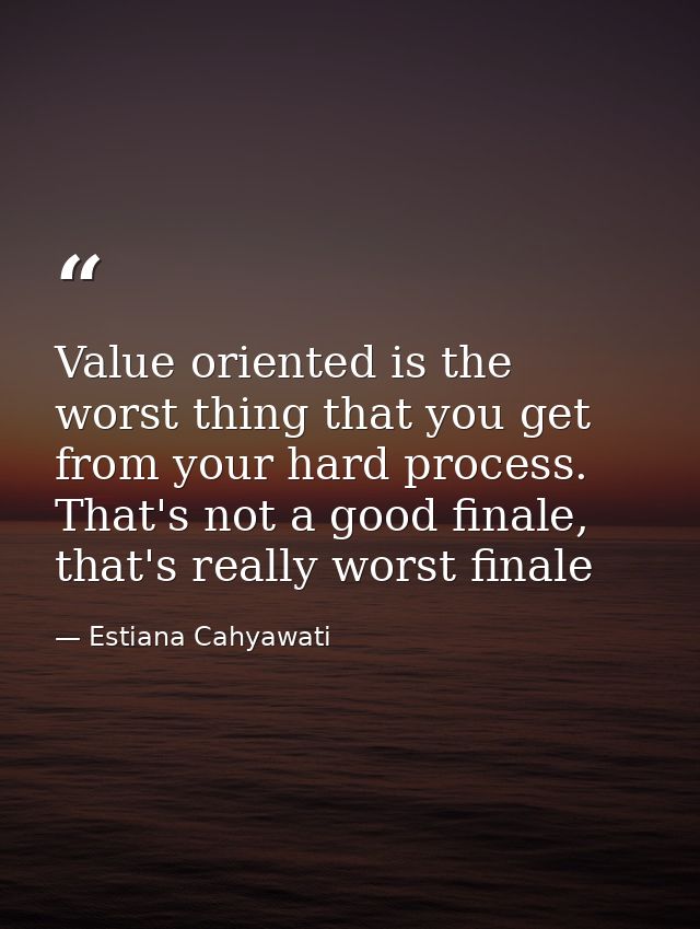 Value oriented is the worst thing that you get from your hard process. That's not a good finale, that's really worst fin — Estiana Cahyawati