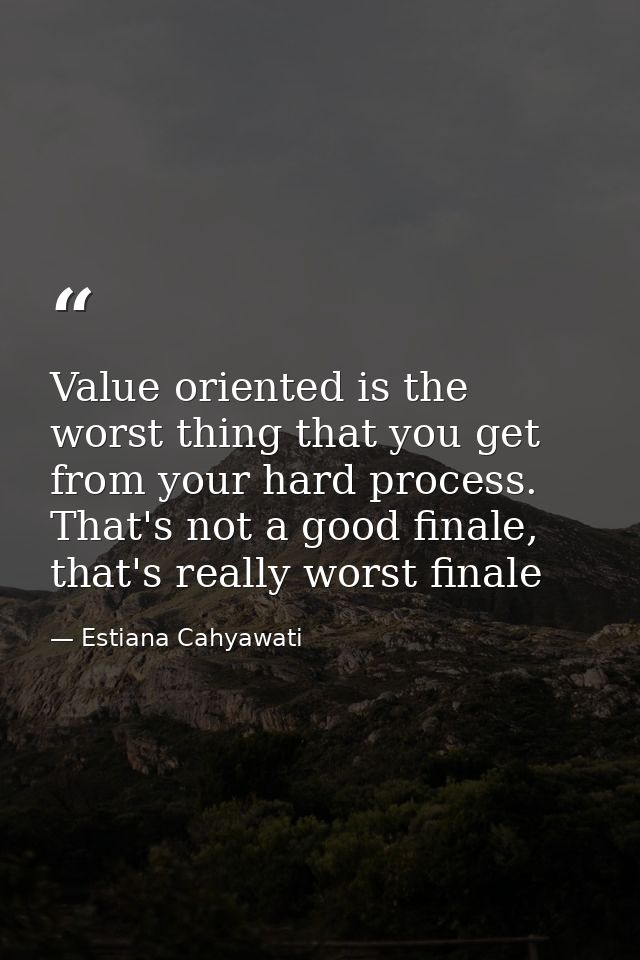 Value oriented is the worst thing that you get from your hard process. That's not a good finale, that's really worst fin — Estiana Cahyawati