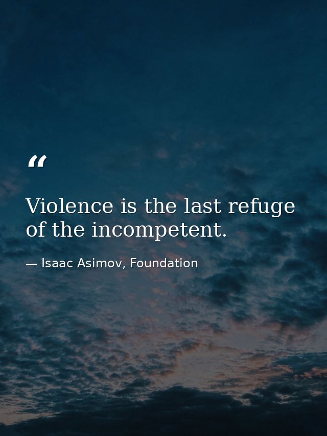 Violence is the last refuge of the incompetent. — Isaac Asimov, Foundation