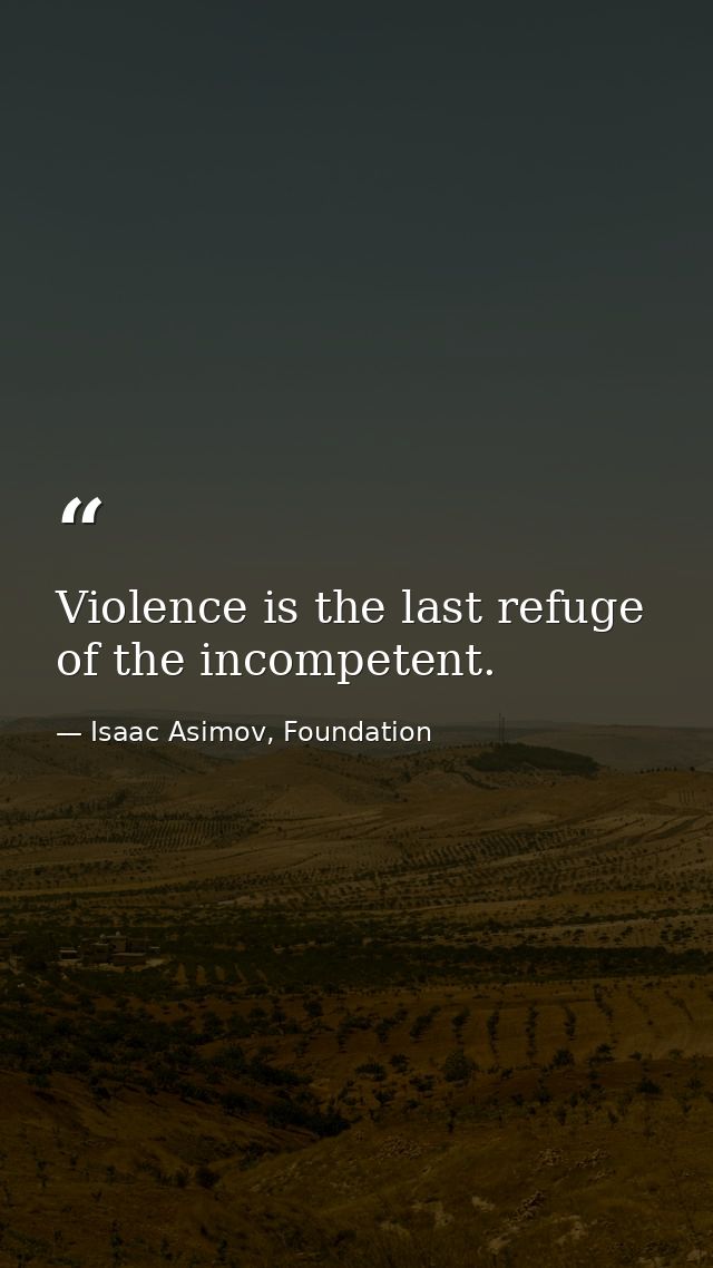 Violence is the last refuge of the incompetent. — Isaac Asimov, Foundation