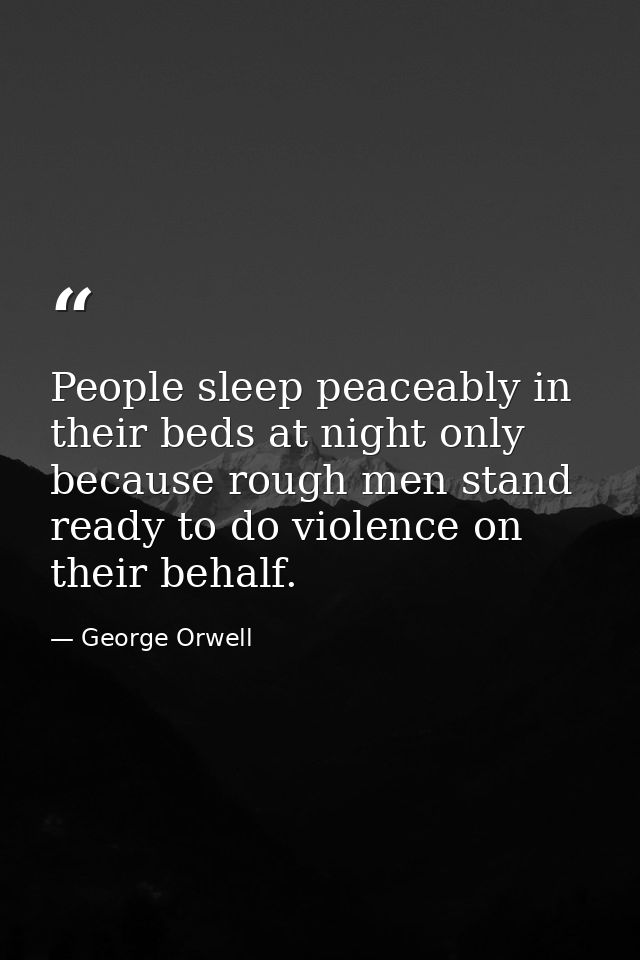 People sleep peaceably in their beds at night only because rough men stand ready to do violence on their behalf. — George Orwell