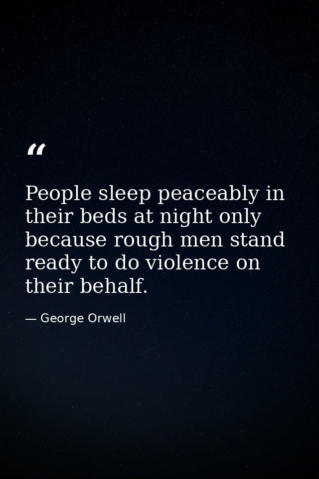 People sleep peaceably in their beds at night only because rough men stand ready to do violence on their behalf. — George Orwell