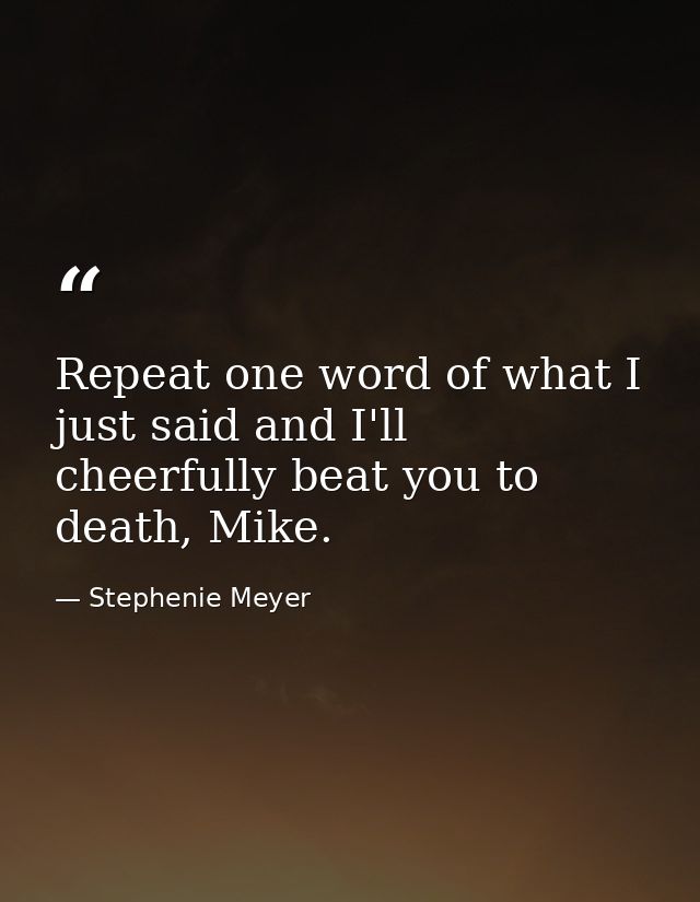 Repeat one word of what I just said and I'll cheerfully beat you to death, Mike. — Stephenie Meyer