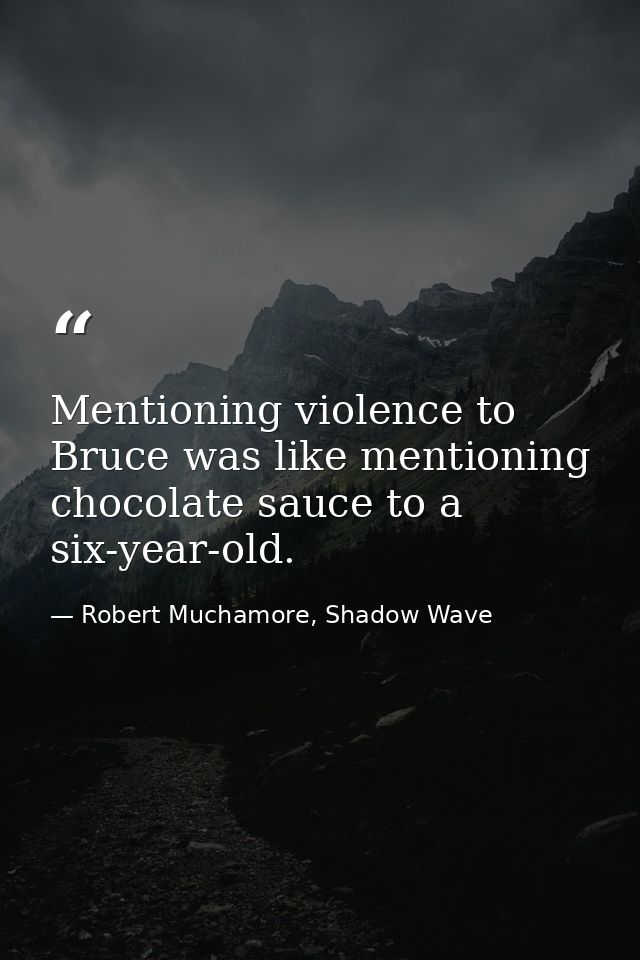 Mentioning violence to Bruce was like mentioning chocolate sauce to a six-year-old. — Robert Muchamore, Shadow Wave