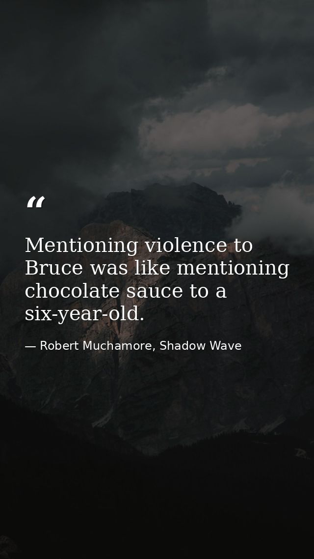 Mentioning violence to Bruce was like mentioning chocolate sauce to a six-year-old. — Robert Muchamore, Shadow Wave