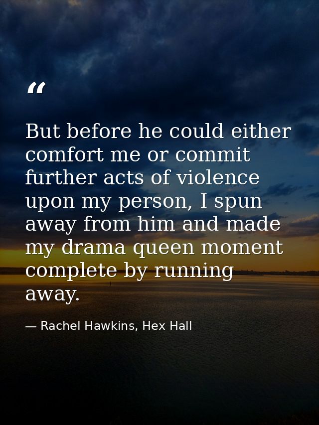 But before he could either comfort me or commit further acts of violence upon my person, I spun away from him and made m — Rachel Hawkins, Hex Hall