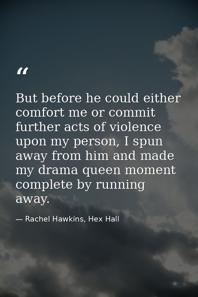 But before he could either comfort me or commit further acts of violence upon my person, I spun away from him and made m — Rachel Hawkins, Hex Hall