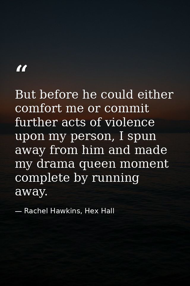 But before he could either comfort me or commit further acts of violence upon my person, I spun away from him and made m — Rachel Hawkins, Hex Hall