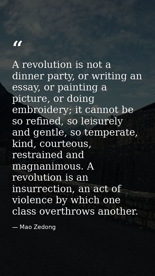 A revolution is not a dinner party, or writing an essay, or painting a picture, or doing embroidery; it cannot be so ref — Mao Zedong