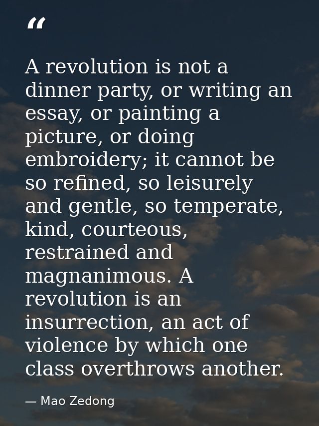 A revolution is not a dinner party, or writing an essay, or painting a picture, or doing embroidery; it cannot be so ref — Mao Zedong