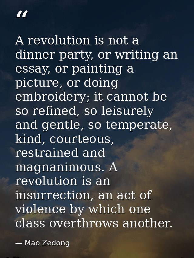 A revolution is not a dinner party, or writing an essay, or painting a picture, or doing embroidery; it cannot be so ref — Mao Zedong