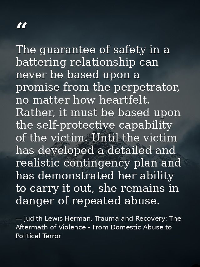 The guarantee of safety in a battering relationship can never be based upon a promise from the perpetrator, no matter ho — Judith Lewis Herman, Trauma and Recovery: The Aftermath of Violence - From Domestic Abuse to Political Terror