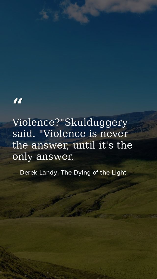 Violence?"Skulduggery said. "Violence is never the answer, until it's the only answer. — Derek Landy, The Dying of the Light