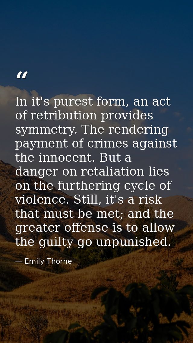 In it's purest form, an act of retribution provides symmetry. The rendering payment of crimes against the innocent. But  — Emily Thorne