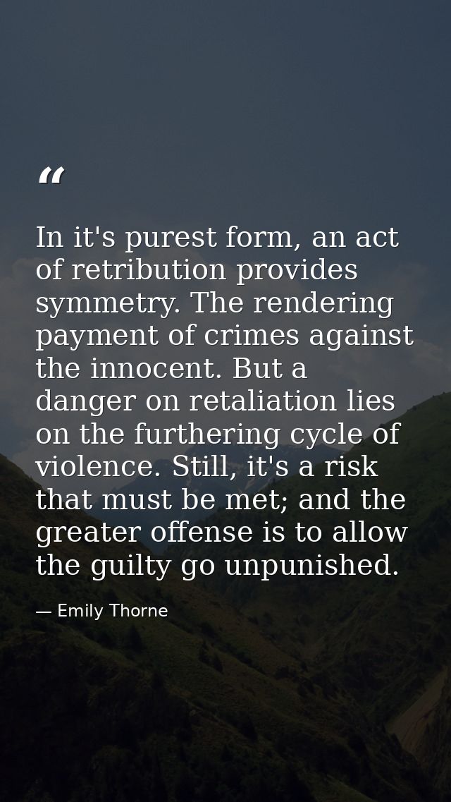 In it's purest form, an act of retribution provides symmetry. The rendering payment of crimes against the innocent. But  — Emily Thorne