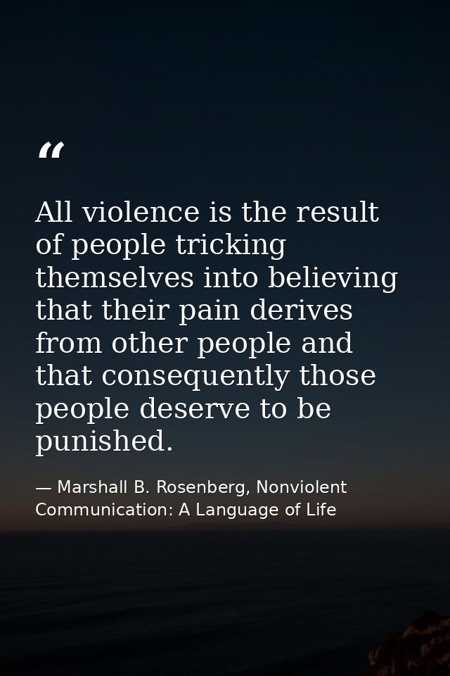 All violence is the result of people tricking themselves into believing that their pain derives from other people and th — Marshall B. Rosenberg, Nonviolent Communication: A Language of Life