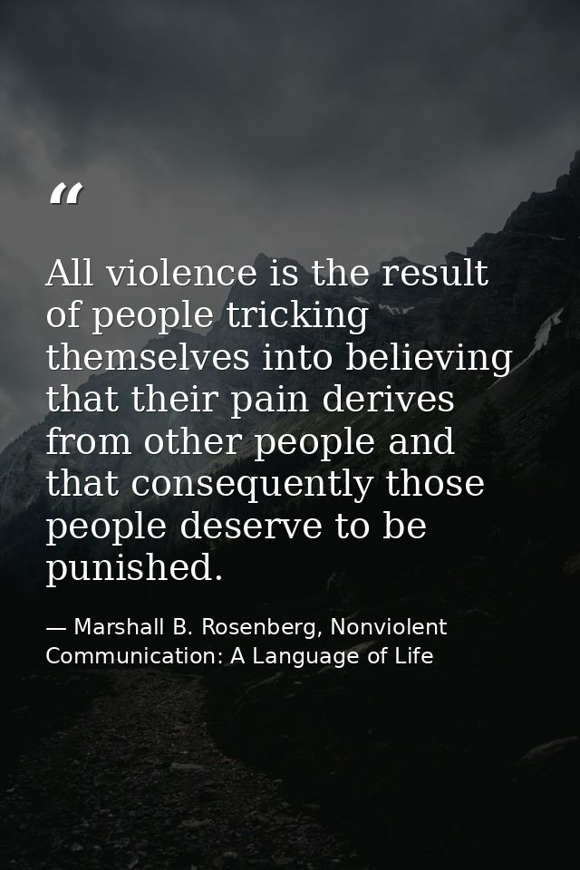 All violence is the result of people tricking themselves into believing that their pain derives from other people and th — Marshall B. Rosenberg, Nonviolent Communication: A Language of Life