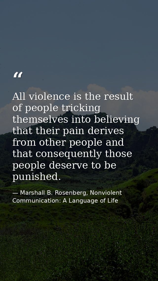 All violence is the result of people tricking themselves into believing that their pain derives from other people and th — Marshall B. Rosenberg, Nonviolent Communication: A Language of Life