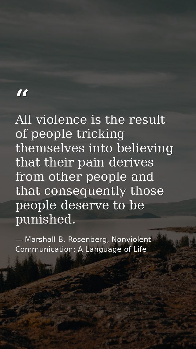 All violence is the result of people tricking themselves into believing that their pain derives from other people and th — Marshall B. Rosenberg, Nonviolent Communication: A Language of Life