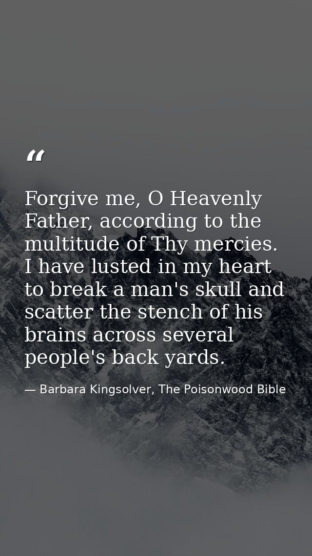 Forgive me, O Heavenly Father, according to the multitude of Thy mercies. I have lusted in my heart to break a man's sku — Barbara Kingsolver, The Poisonwood Bible