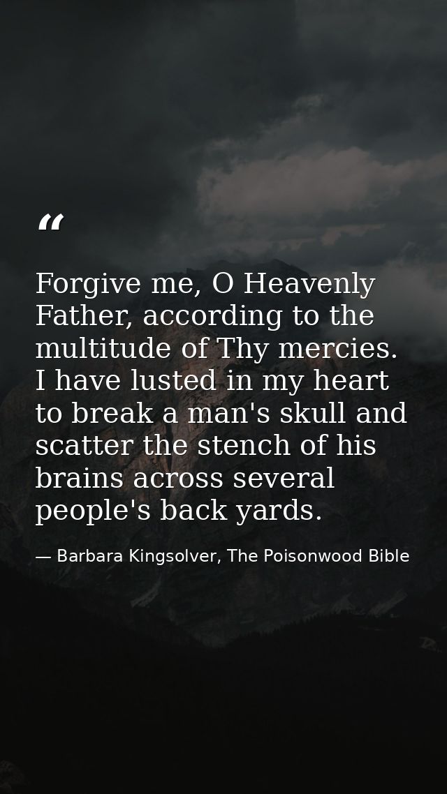 Forgive me, O Heavenly Father, according to the multitude of Thy mercies. I have lusted in my heart to break a man's sku — Barbara Kingsolver, The Poisonwood Bible