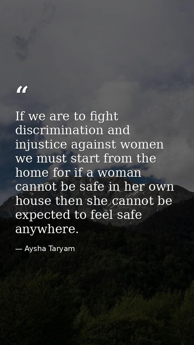 If we are to fight discrimination and injustice against women we must start from the home for if a woman cannot be safe  — Aysha Taryam