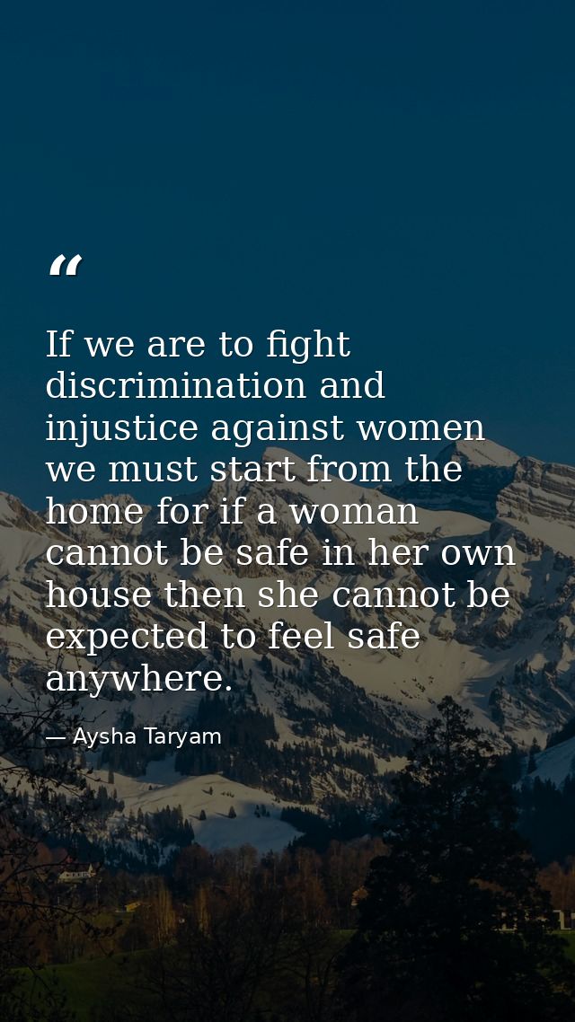 If we are to fight discrimination and injustice against women we must start from the home for if a woman cannot be safe  — Aysha Taryam