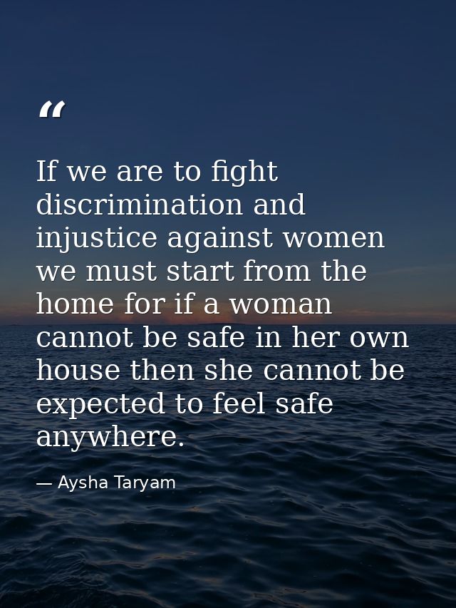 If we are to fight discrimination and injustice against women we must start from the home for if a woman cannot be safe  — Aysha Taryam