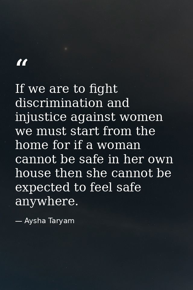 If we are to fight discrimination and injustice against women we must start from the home for if a woman cannot be safe  — Aysha Taryam