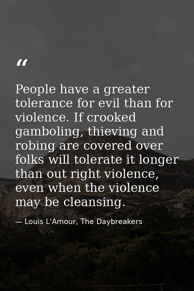 People have a greater tolerance for evil than for violence. If crooked gamboling, thieving and robing are covered over f — Louis L'Amour, The Daybreakers