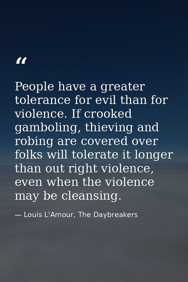 People have a greater tolerance for evil than for violence. If crooked gamboling, thieving and robing are covered over f — Louis L'Amour, The Daybreakers