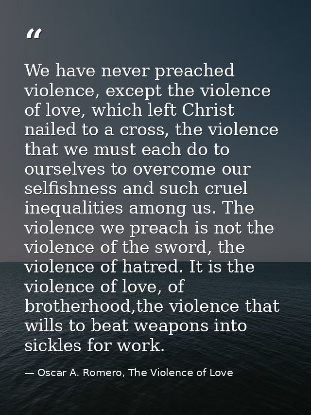 We have never preached violence, except the violence of love, which left Christ nailed to a cross, the violence that we  — Oscar A. Romero, The Violence of Love