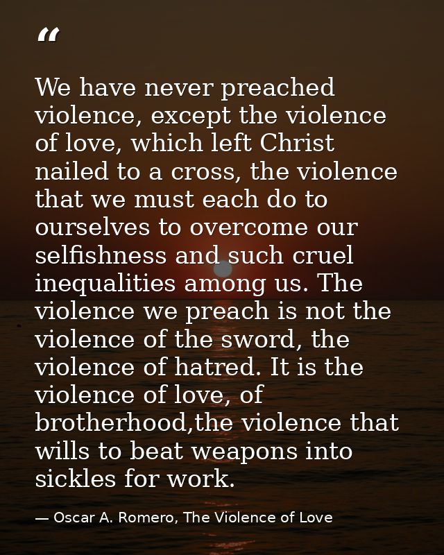 We have never preached violence, except the violence of love, which left Christ nailed to a cross, the violence that we  — Oscar A. Romero, The Violence of Love