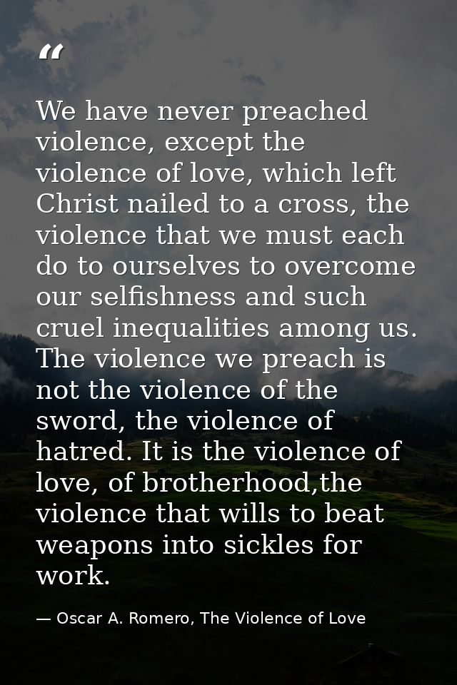 We have never preached violence, except the violence of love, which left Christ nailed to a cross, the violence that we  — Oscar A. Romero, The Violence of Love