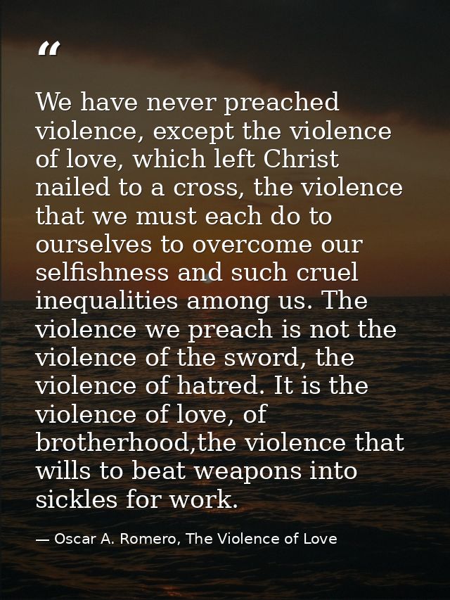 We have never preached violence, except the violence of love, which left Christ nailed to a cross, the violence that we  — Oscar A. Romero, The Violence of Love
