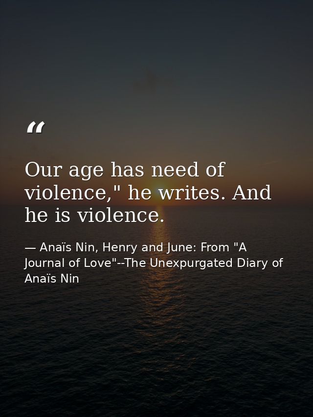 Our age has need of violence," he writes. And he is violence. — Anaïs Nin, Henry and June: From "A Journal of Love"--The Unexpurgated Diary of Anaïs Nin