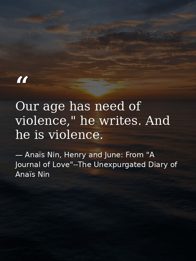 Our age has need of violence," he writes. And he is violence. — Anaïs Nin, Henry and June: From "A Journal of Love"--The Unexpurgated Diary of Anaïs Nin