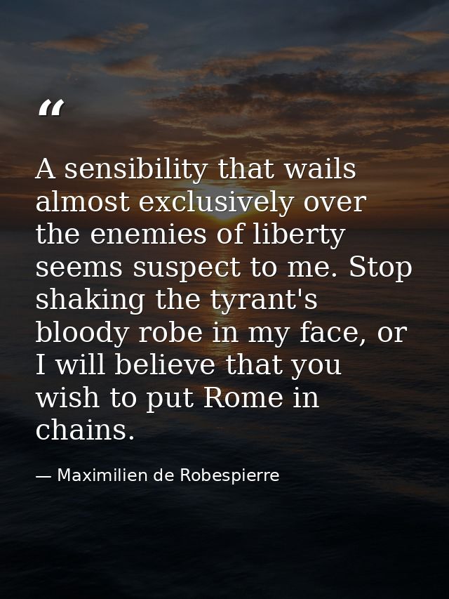 A sensibility that wails almost exclusively over the enemies of liberty seems suspect to me. Stop shaking the tyrant's b — Maximilien de Robespierre
