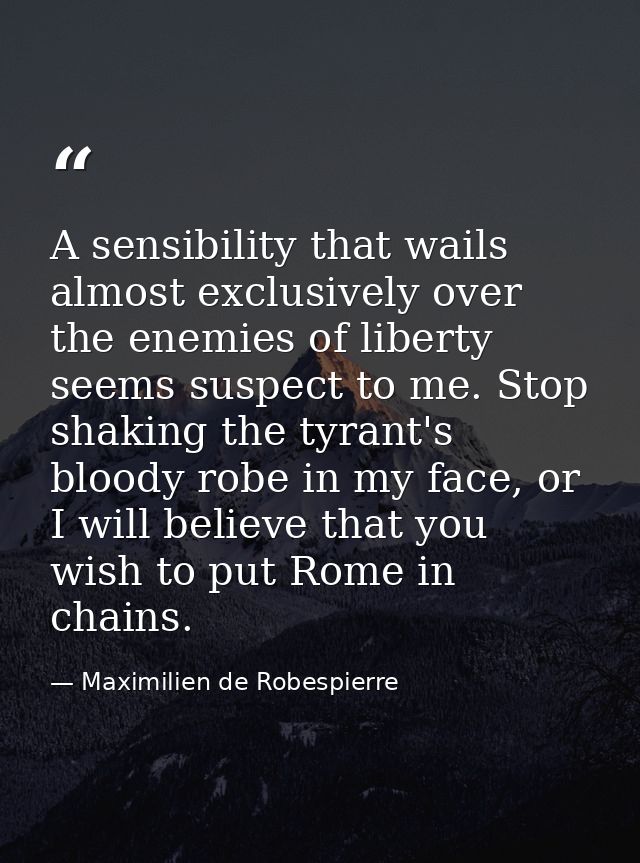 A sensibility that wails almost exclusively over the enemies of liberty seems suspect to me. Stop shaking the tyrant's b — Maximilien de Robespierre
