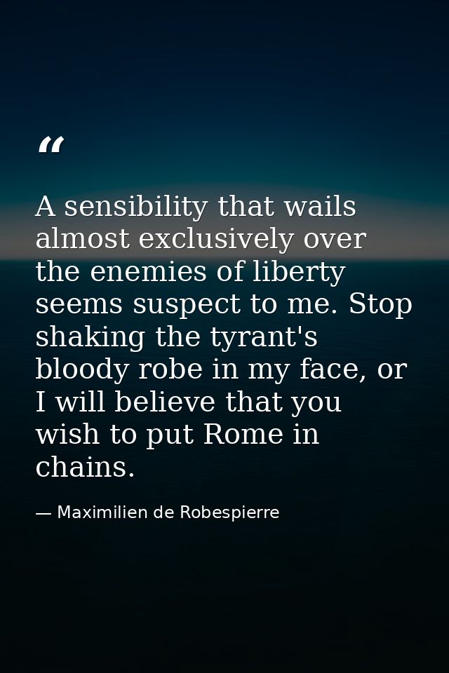 A sensibility that wails almost exclusively over the enemies of liberty seems suspect to me. Stop shaking the tyrant's b — Maximilien de Robespierre